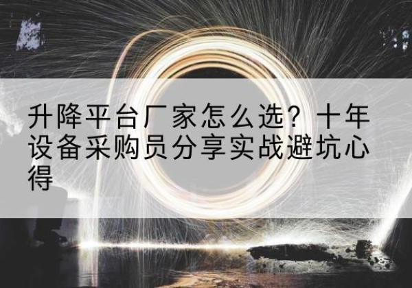 莫力达瓦升降平台厂家-怎么选？十年设备采购员分享实战避坑心得