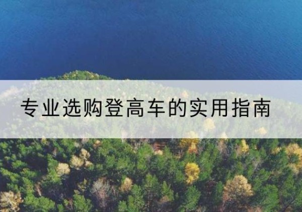 莫力达瓦电动登高车厂家推荐-专业选购登高车的实用指南