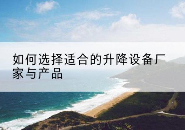 莫力达瓦电动升降平台厂家-如何选择适合的升降设备厂家与产品